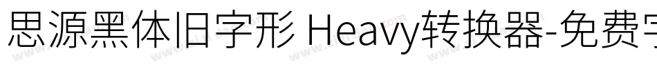 思源黑体旧字形 Heavy转换器字体转换